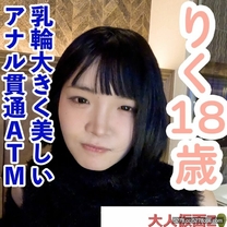 素人18歲乳暈豐滿F罩杯內窺鏡觀察射精中出責備肛門貫通ATM（清潔口交）