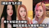精彩雙飛大戰兩個年輕漂亮嫩妹翹起屁股後入爆操輪流輸出