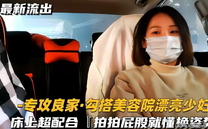 【專攻良家！勾搭美容院漂亮少婦】騷浪人妻床上超配合，小夥拍拍屁股就懂換姿勢！