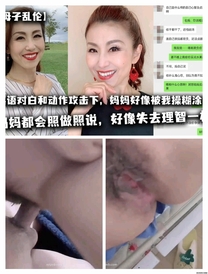 【母子**】在淫語對白和動作攻擊下，媽媽好像被我操糊塗了，媽媽都會照做照說，好像失去理智一樣